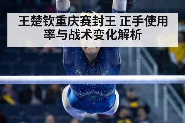 王楚钦重庆赛封王 正手使用率与战术变化解析