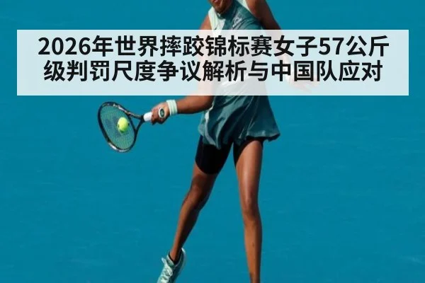 2026年世界摔跤锦标赛女子57公斤级判罚尺度争议解析与中国队应对