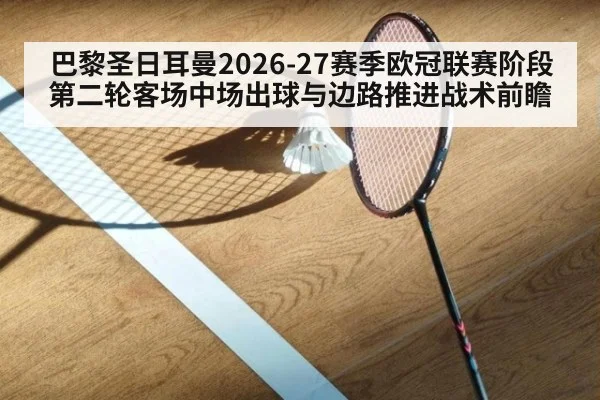 巴黎圣日耳曼2026-27赛季欧冠联赛阶段第二轮客场中场出球与边路推进战术前瞻