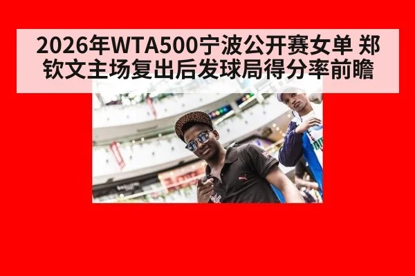 2026年WTA500宁波公开赛女单 郑钦文主场复出后发球局得分率前瞻
