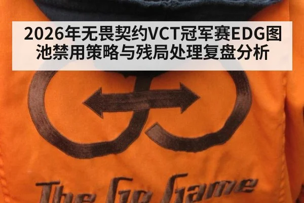 2026年无畏契约VCT冠军赛EDG图池禁用策略与残局处理复盘分析