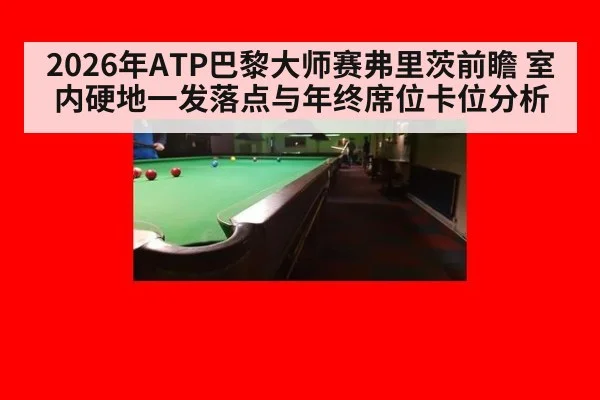 2026年ATP巴黎大师赛弗里茨前瞻 室内硬地一发落点与年终席位卡位分析