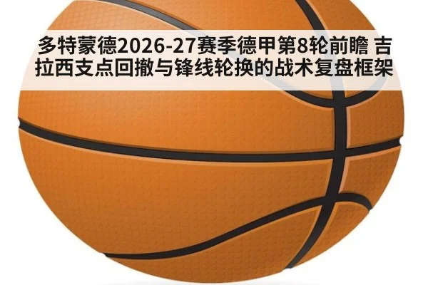 多特蒙德2026-27赛季德甲第8轮前瞻 吉拉西支点回撤与锋线轮换的战术复盘框架